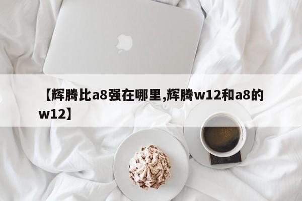 【辉腾比a8强在哪里,辉腾w12和a8的w12】