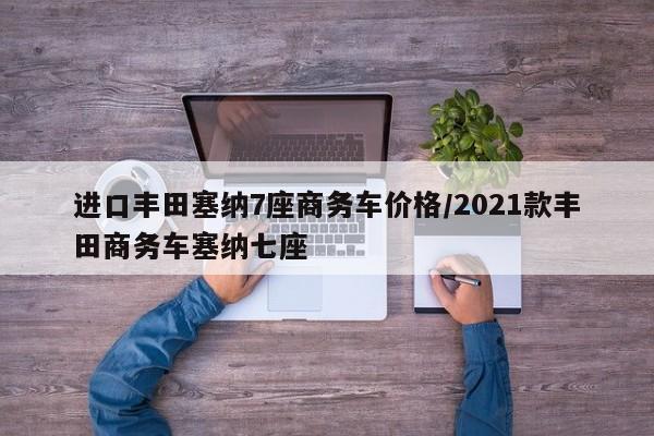 进口丰田塞纳7座商务车价格/2021款丰田商务车塞纳七座