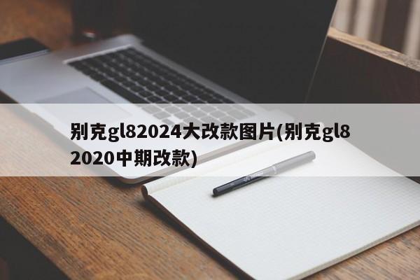别克gl82024大改款图片(别克gl82020中期改款)