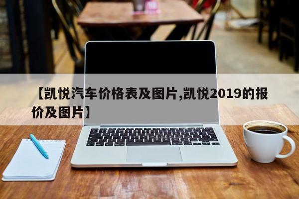 【凯悦汽车价格表及图片,凯悦2019的报价及图片】