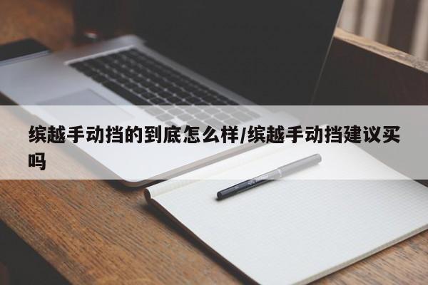缤越手动挡的到底怎么样/缤越手动挡建议买吗