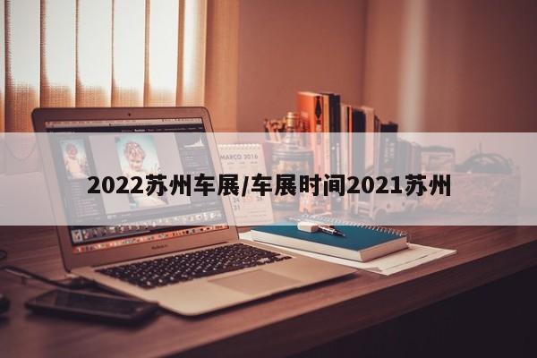 2022苏州车展/车展时间2021苏州