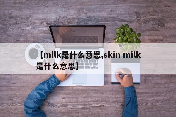 【milk是什么意思,skin milk是什么意思】
