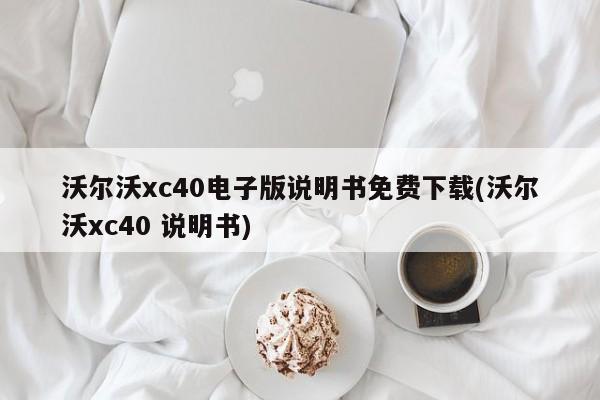 沃尔沃xc40电子版说明书免费下载(沃尔沃xc40 说明书)